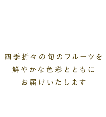 patisserie-Coin 四季折々の旬のフルーツを鮮やかな色彩とともにお届けいたします